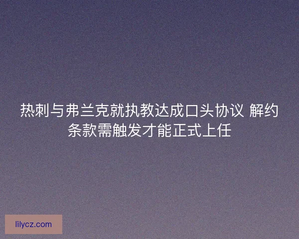 热刺与弗兰克就执教达成口头协议 解约条款需触发才能正式上任