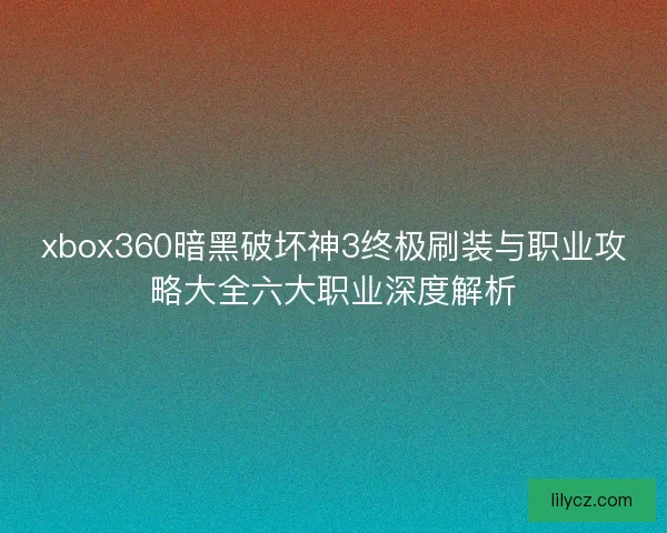 xbox360暗黑破坏神3终极刷装与职业攻略大全六大职业深度解析