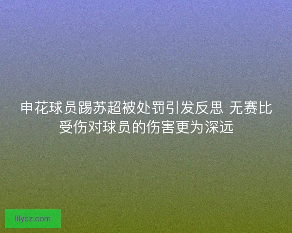 申花球员踢苏超被处罚引发反思 无赛比受伤对球员的伤害更为深远